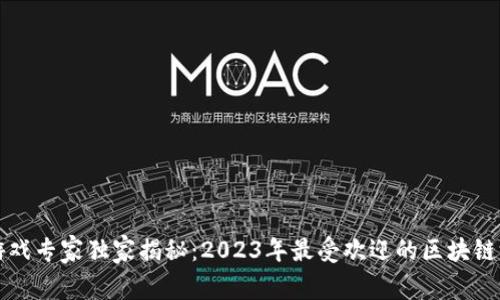区块链游戏专家独家揭秘：2023年最受欢迎的区块链游戏秘诀