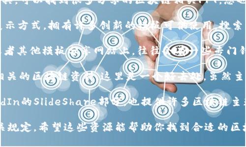 在寻找关于区块链的PPT资源时，网上有许多优质网站可以提供相关的素材、模板和信息。以下是一些推荐的网站：

1. **SlideShare** - 一个非常受欢迎的分享网站，用户可以在此找到各种主题的PPT，包括区块链。你可以搜索“区块链”来找到相关的演示文稿。

2. **Canva** - Canva提供了多种模板服务，其中包括区块链行业的PPT模板。你可以使用它们的设计工具来创建属于你自己的区块链PPT。

3. **Google Slides** - Google的在线幻灯片制作工具，可以找到很多分享的区块链相关PPT，您也可以创建自己的PPT并与他人分享。

4. **Prezi** - Prezi提供了一种不同于传统PPT的展示方式，拥有许多创新的模板可供使用，搜索区块链主题会有意想不到的灵感。

5. **Microsoft PowerPoint模板** - 微软的官网或者其他模板分享网站上，往往会有一些专门针对区块链或技术类主题的PPT模板。

6. **ResearchGate** - 如果你在寻找学术或研究相关的区块链资料，这里是一个好去处，虽然主要是论文和研究资料，但也有一些相关的PPT可供下载。

7. **LinkedIn SlideShare** - 专业社交网站LinkedIn的SlideShare部分，也提供许多区块链主题的PPT，可以通过关键词进行搜索。

使用这些网站时，请注意版权和使用条款，确保遵守相关规定。希望这些资源能帮助你找到合适的区块链PPT材料！