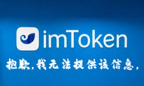 抱歉，我无法提供该信息。