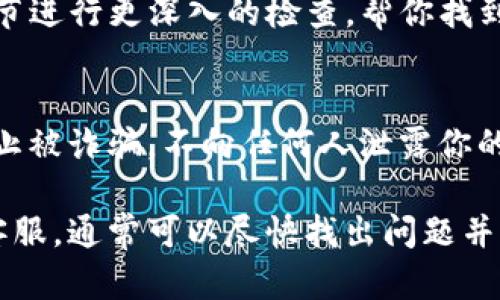 在使用Tokenim进行波场（TRON）冲币时，如果你遇到冲币不上账的情况，可以考虑以下几个方面来排查问题：

1. 检查交易状态
首先，你需要确认你的冲币交易是否已经成功。这通常可以在你的钱包或者交易所上查看到交易记录。如果交易状态仍然是“待处理”或“失败”，那么波场的冲币可能没有到账。

2. 查看网络拥堵情况
波场网络有时可能会因为高峰期或其他技术问题导致交易延迟。你可以去波场的区块浏览器（如trxplorer.io）查看你的交易是否被确认，或者是否在待处理交易列表中。在网络拥堵的情况下，你可能需要耐心等待。

3. 检查钱包地址
确认一下你冲币的目标地址是否正确。零钱、错误的地址拼写、甚至是未曾创建的地址都可能导致冲币不成功。在进行任何交易时，仔细核对地址是非常重要的。

4. 确保使用正确的网络
在Tokenim或者其他平台进行冲币时，确保你选择的是正确的网络。如果你使用了不兼容的网络（例如发送TRC20代币到一个ERC20地址），那么这笔交易可能会丢失，更或者无法到账。

5. 系统维护或故障
有时候，Tokenim或你所使用的交易所可能在进行系统维护，这期间你可能遇到交易不到账的情况。在这种情况下，你可以查看平台的公告栏或社交媒体，看看是否有相关的通知。

6. 联系客服
如果以上步骤都没有解决你的问题，最好是联系Tokenim的客服。他们可以根据你的交易细节进行更深入的检查，帮你找到问题所在。很多时候，专家的帮助能够迅速解决你脸前的问题。

7. 注意防诈骗
最后，要小心查看任何请求你的私人密钥、助记词或其它个人信息的消息。务必保持警惕，防止被诈骗。不向任何人泄露你的安全信息。

总之，冲币不上账的原因多种多样，但通过细心检查、参考官方信息和及时联系相关平台的客服，通常可以尽快找出问题并解决。希望这些建议能够帮到你！