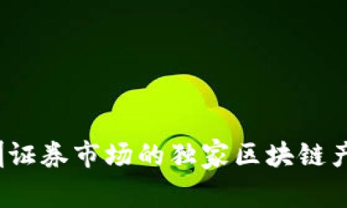 专家揭秘：深圳证券市场的独家区块链产品与应用秘诀