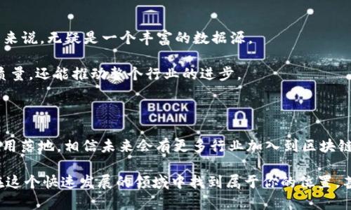 区块链游戏的行业解析

区块链游戏近年来逐渐成为一种新兴的娱乐方式，吸引了众多玩家和投资者的关注。而“区块链”这一词语，想必大家都不陌生吧，尤其是在金融、信息安全等领域的应用。但你可能还不知道，区块链在游戏行业中的运用也频繁而广泛。今天，我们就来聊一聊区块链游戏究竟有哪些行业，以及它们是如何运作的。

1. 游戏开发行业

首先，游戏开发行业是区块链游戏的核心。传统游戏的开发者往往会遭遇到种种难题，比如版权问题、虚拟物品的真实性等。而区块链技术的引入，能够有效解决这些问题。通过去中心化的账本记录，游戏中的每个虚拟物品，比如角色、装备、皮肤等都可以在区块链上进行存储和交易，这样用户就能真正拥有自己的物品，从而减少盗版的发生。

说真的，在这样的系统下，开发者不仅能够创造出有趣的游戏，还能够通过出售更加独特、稀有的道具，吸引更多玩家的加入。同时，开发者还能从二手交易中收取一定的手续费，为他们的游戏提供持续的收入。

2. 游戏发行行业

游戏发行也是区块链游戏中的一个重要环节。许多区块链游戏的发行商会选择通过发行NFT（非同质化代币）来进行产品的推广和销售。这种NFT不仅代表了游戏中的虚拟角色或物品，还能在二级市场进行交易，极大地增加了其价值。例如，知名的“CryptoKitties”游戏，通过出售独特的虚拟猫咪，大大吸引了玩家的参与。

在这种模式下，玩家不仅能够享受到游戏的乐趣，还能通过交易自己手中持有的NFT获得收益。你懂的，这种“玩赚”的双重体验，让更多的人愿意投入到区块链游戏中去。

3. 投资与金融行业

其次，区块链游戏与投资和金融行业的结合也是值得关注的。很多区块链游戏项目会吸引投资者通过 ICO（首次代币发行）来筹集资金，这实际上是让玩家和投资者参与到项目的早期阶段。投资者看到的是游戏未来的潜力，而玩家则可能关注于游戏的趣味性以及赚取收入的可能。

这让许多区块链游戏在启动时就能获得相对较高的资金支持，进而推动游戏的发展。这样一来，投资者和玩家之间的关系也变得更加紧密，大家可以说是“共荣共生”的状态。

4. 社交与社区行业

区块链游戏的另一个行业特点在于它的社交性。在区块链游戏中，玩家之间的互动非常频繁，许多游戏都建立了自己的社区，玩家可以在社区中分享游戏心得、交易物品等。而这些社区通常是基于区块链平台构建的，确保玩家的信息安全与隐私。

就像现在许多年轻人喜欢组建公会、社团一样，这种活动让他们在游戏中建立了情感联系，增强了游戏的趣味性。更重要的是，许多社区还会举行各种活动，比如比赛、抽奖等，吸引更多玩家参与，增加社区的活跃度。

5. 教育与培训行业

其实，区块链游戏还与教育行业有着千丝万缕的联系。一些教育机构和培训中心开始利用区块链游戏，进行知识的传播和技能的培训。通过游戏的方式，玩家可以在轻松愉快的环境中学习各种知识和技能。例如，某些游戏可以模拟经济、环境等社会问题，让玩家在解决问题的过程中学习相关的知识。

此外，教育类的区块链游戏还可以通过激励机制来促进学习，玩家在游戏中完成学习任务后，可以获得一定的奖励。例如，完成功课就可以获得代币，而这些代币则可以在游戏中换取虚拟物品或兑换为实物奖品。这样的模式真的很有趣，也让学习变得更加生动。

6. 艺术与创意行业

区块链游戏不仅涉及技术和娱乐，还与艺术创意行业密切相关。许多艺术家和创作者开始利用区块链技术来发行及销售他们的作品。这就让一些小众艺术家能够获得更多的认可和收入，打破了传统艺术市场的壁垒。

艺术家可以通过制作独特的游戏道具、角色模型等方式，将自己的创作融入到区块链游戏中。玩家不仅能够享受到艺术家的创意，还能通过购买这些作品支持他们的创作，促进艺术行业的发展。总之，这种跨界合作不仅有益于艺术家，还能丰富玩家的体验。

7. 数据分析与市场研究行业

最后，区块链游戏还为数据分析与市场研究行业提供了新的机会。区块链的去中心化特性使得所有交易记录都是公开透明的，这对于数据分析公司来说，无疑是一个丰富的数据源。

通过分析玩家的行为、购买习惯等信息，数据公司可以向游戏开发商提供有价值的市场反馈，帮助他们游戏体验和商业策略。这不仅能提升游戏的质量，还能推动整个行业的进步。

总结

总之，区块链游戏的行业覆盖面非常广泛，涵盖了游戏开发、发行、投资、社交、教育、艺术以及数据分析等多个领域。随着区块链技术的不断进步和应用落地，相信未来会有更多行业加入到区块链游戏的生态中。

所以，如果你对区块链游戏感兴趣，或者想投资这个领域，不妨深入了解一下相关产业的发展动态和市场趋势。说真的，掌握这些信息，你可能就能在这个快速发展的领域中找到属于你的位置，甚至获得意想不到的收益。行业的发展永远是无止境的，希望大家都奔向这一片广阔的蓝海吧！