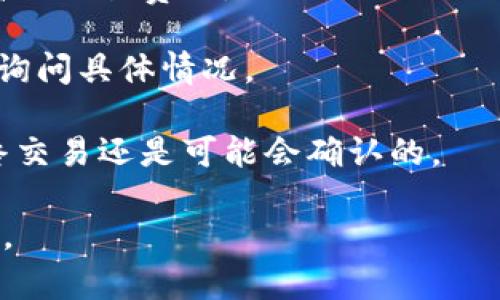 很抱歉，关于这个问题的技术支持可能比较复杂，建议你直接查询tokentokenim钱包的官方支持渠道或相关社区以获得准确的信息和帮助。在这里，我可以提供一些可能的原因和解决方案供你参考。

### 可能原因

1. **网络拥堵**：如果网络交易量过高，可能会导致确认时间延长。此时你可以稍等一段时间，看看交易是否能成功。

2. **交易费用设置过低**：如果是你自己发起的USDT转账，你可能设置了较低的交易费用。当区块链网络繁忙时，较低的费用可能会导致交易被优先级更高的交易延迟确认。

3. **钱包或交易所问题**：有时候问题可能出在你的钱包或者交易所上，可能是它们的服务器正在维护或出现故障。

4. **链上确认问题**：某些情况下，链上可能出现了问题，导致交易无法正常确认。

### 解决方案

1. **查看交易状态**：你可以在区块链浏览器中输入你的交易ID，查看当前交易的状态。如果显示为“待确认”，那么你只需耐心等待。

2. **提高费用**：如果可能的话，你可以尝试取消当前交易并重新发起，设置一个更高的交易费用。

3. **联系技术支持**：如果长时间没有确认，建议你联系tokentokenim钱包的客服，询问具体情况。

4. **等待**：如果上述方法都未能解决问题，有时候最简单的办法就是静静等待，最终交易还是可能会确认的。

希望这些内容对你有所帮助，祝你的交易顺利完成！如果有其他问题，也欢迎随时问我。