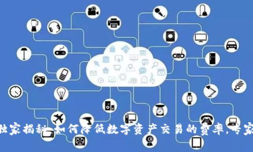 Tokenim独家揭秘：如何降低数字资产交易的费率，专家分享秘诀