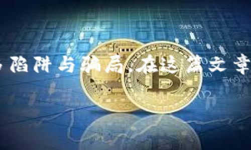 关于区块链骗局，确实是一个非常严肃而复杂的话题。区块链技术本身是非常前沿和创新的，但与此同时也滋生了很多陷阱与骗局。在这篇文章中，我将深入探讨各种区块链骗局的形式、常见的手法、如何识别与避免这些骗局，以及如果不幸陷入其中该如何应对。

区块链骗局揭秘：专家独家分享防骗秘诀