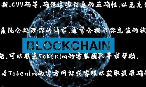 在使用Tokenim进行充值时，具体步骤可能会依赖于你使用的具体平台或应用。以下是一些常见的步骤供你参考：

1. 登录你的Tokenim账户
首先，确保你已经在Tokenim上创建了账户，并成功登录。如果还没有账户，你需要先进行注册。

2. 找到充值选项
在账户主页面，通常会有一个明显的“充值”或“充值钱包”的选项。你可以在网站的导航栏或账户设置中找到它。

3. 选择充值方式
Tokenim通常会提供多种充值方式，例如使用信用卡、借记卡、银行转账或其他电子支付方式。选择最适合你的方式进行充值。

4. 输入充值金额
在进入充值页面后，你需要输入你想要充值的金额。请确保你清楚自己想充值的具体数额。

5. 填写支付信息
根据你选择的充值方式，你可能需要提供相关的支付信息，比如信用卡号、有效期、CVV码等。确保这些信息的正确性，以免充值失败。

6. 确认并提交
在填写完所有必要的信息后，仔细检查一遍，然后点击“确认”或者“提交”按钮。系统会处理你的请求，通常会提示你充值的状态。

7. 查看充值结果
完成充值后，你可以在你的账户余额中查看到此次充值的金额。如果有任何问题，可以联系Tokenim的客服团队寻求帮助。

以上是一般的充值流程，但请注意，不同的平台可能会有细微的差异。建议你查看Tokenim的官方网站或客服以获取最准确的信息。如果你在操作中遇到任何问题，随时联系我们，我们会尽量帮助你解决。