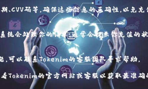 在使用Tokenim进行充值时，具体步骤可能会依赖于你使用的具体平台或应用。以下是一些常见的步骤供你参考：

1. 登录你的Tokenim账户
首先，确保你已经在Tokenim上创建了账户，并成功登录。如果还没有账户，你需要先进行注册。

2. 找到充值选项
在账户主页面，通常会有一个明显的“充值”或“充值钱包”的选项。你可以在网站的导航栏或账户设置中找到它。

3. 选择充值方式
Tokenim通常会提供多种充值方式，例如使用信用卡、借记卡、银行转账或其他电子支付方式。选择最适合你的方式进行充值。

4. 输入充值金额
在进入充值页面后，你需要输入你想要充值的金额。请确保你清楚自己想充值的具体数额。

5. 填写支付信息
根据你选择的充值方式，你可能需要提供相关的支付信息，比如信用卡号、有效期、CVV码等。确保这些信息的正确性，以免充值失败。

6. 确认并提交
在填写完所有必要的信息后，仔细检查一遍，然后点击“确认”或者“提交”按钮。系统会处理你的请求，通常会提示你充值的状态。

7. 查看充值结果
完成充值后，你可以在你的账户余额中查看到此次充值的金额。如果有任何问题，可以联系Tokenim的客服团队寻求帮助。

以上是一般的充值流程，但请注意，不同的平台可能会有细微的差异。建议你查看Tokenim的官方网站或客服以获取最准确的信息。如果你在操作中遇到任何问题，随时联系我们，我们会尽量帮助你解决。
