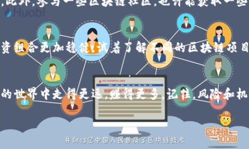 区块链的小妙招是一个有趣的主题，但由于我无法直接提供图片。不过，我可以为你整理一些关于区块链的小妙招的文字内容，介绍一些相关概念、技巧和应用。如果你需要图片，可以在相关的网站如Unsplash、Pexels或者其他图库网站寻找与区块链相关的图片。

接下来，我将为你撰写一段关于区块链的小妙招的内容：

什么是区块链？
说到区块链，很多人可能会觉得它离自己很远，其实区块链就像一本公开的账本，无论是大企业还是个人都能看到其中的每一笔交易。这种透明性让区块链在各个领域都引起了广泛关注。不仅仅是比特币，区块链的应用其实比我们想象的要广泛得多。

区块链的小妙招
现在我们来聊一聊一些区块链的小妙招，无论你是区块链的新手还是老手，都能从中获得灵感。这里有几个实用的建议，可以帮助你在使用区块链时更加得心应手。

1. 选择合适的钱包
首先，选择一个安全可靠的钱包是非常重要的。市场上有很多不同类型的钱包，包括硬件钱包、软件钱包和在线钱包。说实在的，硬件钱包安全性更高，但价格稍贵。如果你只是偶尔交易，那么软件钱包可能更合适。确保你选择的钱包提供良好的安全措施，比如双重认证和备份功能。

2. 学习如何进行交易
进行区块链交易时，要确保你了解如何操作。如果你是新手，建议先在模拟环境中练习，比如某些平台提供的测试网络。这样，你可以无风险地试错。同时，关注交易手续费，有些平台的费用可能会很高，选择一个费用合理的平台真的很重要。

3. 定期备份你的钱包
说真的，备份是保护你资产最有效的方式之一。很多用户在使用区块链后都忽略了这一步，结果因为丢失私钥或钱包数据而损失了所有的资产。定期备份你的钱包文件，并将备份存放在多个安全的地方，比如外部硬盘或云存储。

4. 密切关注市场动态
区块链市场变化迅速，时刻关注市场动态是非常必要的。你可以下载一些通知软件，实时接收有关价格和新闻的更新。此外，参与一些区块链社区，也许能获取一些内幕消息和投资建议。

5. 多元化投资
即使你对某种加密货币很有信心，也不要把所有的资产都压在一根交易上。多元化投资可以有效分散风险，让你的投资组合更加稳健。试着了解不同的区块链项目，哪些有潜力，哪些不过是昙花一现的炒作。

总结
区块链虽说是一个复杂的技术，但只要掌握了基本的小妙招，便能在其中游刃有余。希望这些建议能帮助你在区块链的世界中走得更远，赚得更多。记住，风险和机会同在，保持头脑冷静，谨慎投资。

如果你有其他方面的需求或者想要了解更深入的信息，欢迎告诉我！