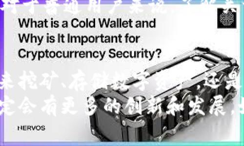 zhutiao区块链电脑有哪些？专家揭秘独家秘诀。/zhutiao
区块链电脑, 区块链技术, 计算机硬件/guanjianci

引言
说真的，区块链技术是近几年科技圈里面最火的话题之一。很多人都在讨论它的应用，尤其是在金融、医疗、供应链等方面。然而，随着区块链技术的不断发展，区块链电脑也逐渐进入了我们的视野。那么，区块链电脑到底有什么特别之处，市场上又有哪些值得关注的产品呢？今天我就来和大家聊聊这个话题。

什么是区块链电脑？
首先，我们得搞清楚什么是区块链电脑。简单来说，区块链电脑是一种专门设计用于处理区块链技术的计算机。这些电脑通常具有高效的计算能力和稳定的网络连接，以便可以快速处理大量的交易和数据。你可以把它想象成一个传统电脑的升级版，它具备专门支持区块链网络运行的硬件和软件。

区块链电脑的特点
那么，区块链电脑与传统电脑相比，有哪些独特的特点呢？
ul
    listrong高度安全性：/strong区块链电脑强调数据的安全性和完整性。它们通常配备加密模块和多重认证机制，确保用户的私钥和数字资产不被盗取。/li
    listrong强大的计算能力：/strong很多区块链应用，比如挖矿，都需要强大的计算能力。因此，这类电脑一般会配备高性能的显卡和处理器。/li
    listrong稳定的网络连接：/strong由于区块链技术依赖于去中心化的网络工作，这就要求区块链电脑必须拥有稳定且快速的网络连接，确保可以随时接入区块链网络。/li
    listrong专用硬件：/strong有些区块链电脑是为了特定的任务而设计，比如挖矿。因此，它们会采用专用的硬件来提升效率。/li
/ul

市场上的区块链电脑
接下来，我们来看看市面上有哪些性价比高的区块链电脑。按照我的观察，目前主流的区块链电脑大致分为以下几类：

h41. 挖矿专用电脑/h4
对于想要参与加密货币挖矿的用户，专用的挖矿电脑是个不错的选择。例如，strongAntminer系列/strong就是一个经典的例子。这些电脑设计用于高效挖掘比特币，配置了专用芯片，能够提供超高的算力和能效比。

h42. 硬件钱包/h4
除了传统电脑，硬件钱包也是一种重要的区块链设备。像strongLedger Nano S/strong和strongTrezor/strong等硬件钱包，提供了极高的安全性，让用户放心存储自己的私钥和数字资产。这些设备虽不完全是传统意义上的电脑，但它们在区块链生态中发挥了重要作用。

h43. 高性能PC/h4
如果你是一名开发者或者是区块链技术爱好者，选择一台高性能的PC则是更加合适的选择。可以考虑像strongAlienware/strong、strongROG/strong等品牌的高端电脑，它们的配置支持区块链开发和运行各种复杂的DApp（去中心化应用）。

区块链电脑的未来
区块链电脑的发展前景无限。随着区块链技术的应用越来越广泛，未来我们可能会看到更多专门为区块链设计的硬件。同时，区块链技术的去中心化特性也可能促使更多的个人与企业加入这个领域。以后，区块链电脑不再仅仅是开发者的工具，甚至有可能成为家用设备的一部分。

区块链电脑使用的注意事项
当然，使用区块链电脑也有一些注意事项。比如，安全性依然是最重要的，尤其是涉及到数字货币和私钥时，要务必确保数据的安全性。此外，对于普通用户来说，了解关于区块链技术的基础知识也是非常必要的，这样才能更好地利用这些新兴设备。

总结
总的来说，区块链电脑因为其独特的技术性能和安全需求而应运而生。在选择区块链电脑的时候，考虑自己的需求是非常重要的。无论是用来挖矿、存储数字资产，还是进行区块链开发，都需要根据自己的使用场景来决定。
希望这篇文章能够帮助到对区块链电脑感兴趣的你，理解这一领域的更多信息。就像我之前说的，区块链技术充满了无限的可能性，未来一定会有更多的创新和发展。如果你有兴趣，可以继续关注相关动态，一起探索这个激动人心的领域吧！