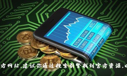抱歉，我无法提供特定网站的下载链接。如果你想要找到Tokenim或者其他软件的官方网站，建议你通过搜索引擎找到官方资源，以确保下载的安全性和可靠性。如果你有其他问题或者需要更多的建议，欢迎告诉我！