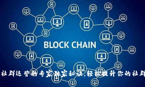 区块链社群运营的专家独家秘诀，轻松提升你的社群活跃度