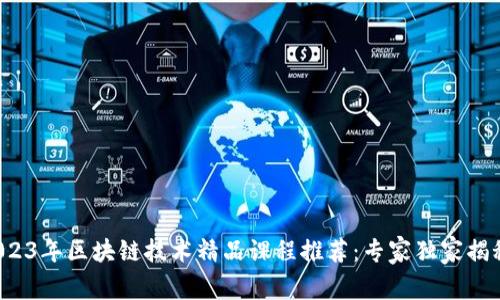 2023年区块链技术精品课程推荐：专家独家揭秘！