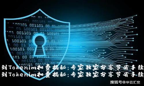 火币提币到Tokenim扣费揭秘：专家独家分享节省手续费的秘诀
火币提币到Tokenim扣费揭秘：专家独家分享节省手续费的秘诀