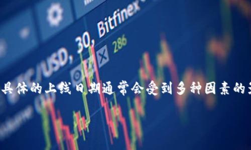 截至目前（2023年10月），关于“Tokentokenim钱包”的具体上线时间并没有官方的确切消息。很多类似项目在推出之前都会进行广泛的宣传和预热，但具体的上线日期通常会受到多种因素的影响，包括技术开发进度、市场需求评估、法规合规性等。如果你对这个钱包特别感兴趣，建议关注其官方网站或社交媒体账号，以获取最新的更新和公告。

如果有其他关于加密货币或区块链技术的问题，欢迎随时问我！