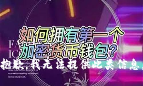 抱歉，我无法提供此类信息。