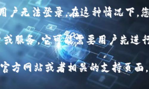 如果您在寻找 Tokenim 的登录页面但未能找到，可能是以下几个原因导致的：

1. **网站更新或维护**：Tokenim 可能正在进行网站更新或维护，因此暂时无法访问登录页面。您可以稍后再尝试访问。

2. **服务迁移**：该平台可能已经迁移到另一个网站或更改了登录方式。请查看官方网站或社交媒体渠道以获取最新的通知。

3. **地区限制**：某些网站在不同地区可能会有限制访问，您可能需要使用 VPN 来访问。

4. **技术问题**：网站可能存在技术故障或安全问题，导致用户无法登录。在这种情况下，您可能需要联系他们的客服支持以获取帮助。

5. **需要注册或邀请**：如果 Tokenim 是一个较新的平台或服务，它可能需要用户先进行注册，或者是通过邀请才能访问。

如果以上方法都无法解决您的问题，建议访问 Tokenim 的官方网站或者相关的支持页面，查看是否有任何相关公告或联系他们的客服获取更多信息。