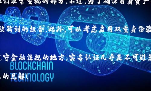 在讨论Tokenim钱包或者任何加密货币钱包创建身份是否需要实名之前，我们先简单了解一下加密货币钱包的背景。

加密货币钱包基础知识
加密货币钱包是用于存储、发送和接收加密货币的工具。它不仅仅是一个余额显示中的“账户”，更是一个能够进行交易的工具。通常，这些钱包分为热钱包和冷钱包两种类型。热钱包在线上，方便快捷；而冷钱包离线保存，安全性较高。

Tokenim钱包的特点
Tokenim钱包作为新兴的加密货币钱包之一，受到越来越多用户的关注。它的特点在于用户友好的界面和多样的功能，支持多个币种的管理。此外，Tokenim也推出了一些独特的功能，比如丰富的社交功能和安全保障措施。

实名制的必要性
那么，关于创建Tokenim钱包是否需要实名的问题，答案并没有绝对的定论。依照不同国家和地区的法规，要求也各不相同。在一些地方，尤其是像中国这样的国家，监管十分严格，大部分加密货币交易和服务都需要经过实名验证。这也是为了防止洗钱、诈骗等行为。

Tokenim钱包的实名政策
针对Tokenim钱包，具体是否需要实名注册可能要看其所在地区和用户注册时所选择的服务选项。通常情况下，用户在注册时可能会被要求提供一些基础信息，比如邮箱和手机号。此外，如果用户希望提高交易限额或使用某些高级功能，可能还需要进行实名认证。

如何进行实名认证？
如果Tokenim钱包确实需要客服或提供实名认证，通常的流程是在注册后提交身份证件和其他相关信息。在提交信息后，钱包的审核团队会对数据进行验证。这样做的目的是为确保用户身份的真实性，以及尽量减少不法分子的使用。

实名制对用户的影响
说实话，实名制虽然增加了安全性，但也让一些想要保持匿名、隐私的用户有所顾虑。对于许多加密货币爱好者来说，隐私是他们非常重视的部分。不过，为了确保自身资产的安全，选择进行实名认证往往是一个必要的步骤。你可以想象，如果没有这些措施，整个数字货币生态可能会变得混乱不堪。

如何保护个人隐私？
如果你担心在使用Tokenim钱包过程中隐私泄露的问题，这里有几个小建议可以参考。首先，确保使用强密码，避免使用容易被猜到的组合。此外，可以考虑启用双重身份验证，增加额外的安全层。最后，定期更新你的账户信息，以防止信息被不法分子获取。

总结
总的来说，Tokenim钱包创建身份是否需要实名认证，主要取决于用户所处的地区以及选择的服务。如果你在一个需要严格遵守金融法规的地方，实名认证几乎是不可避免的。不过，确保信息安全和个人隐私也是非常重要的。希望这些内容有助于你更好地了解Tokenim钱包的使用。

在利用前面的信息后，你是否还对其他加密货币钱包的创建和使用有疑问呢？我很乐意听取和与大家分享更多关于此类主题的见解！