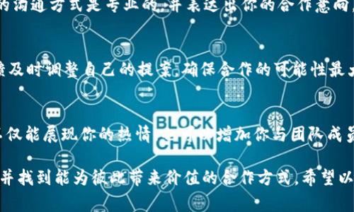 Tokenim 是一个去中心化的区块链平台，通常涉及加密货币、数字资产和智能合约等技术。如果你想与 Tokenim 合作，通常需要经过以下几个步骤。

### 1. 理解 Tokenim 的背景与理念
在寻求合作之前，首先要全面了解 Tokenim 的背景、价值观和目标。这不仅是为了确保你的合作方向与他们的战略一致，更是为了在后续的沟通中展示你对他们项目的认知与重视。

### 2. 确认合作的形式
合作的方式有很多，可能是技术合作、资金支持、市场推广或者社区建设等。你需要明确你希望与 Tokenim 合作的具体形式，以及你自身能够提供怎样的价值。

### 3. 准备商业提案
制定一份清晰的商业提案是至关重要的。在提案中，明确你希望实现的合作目标，以及你可以为 Tokenim 带来的好处。同时，确保提案，能够在短时间内抓住对方的注意力。

### 4. 建立联系
通过官方渠道发送邮件或通过社交媒体与他们的团队联系。确保你的沟通方式是专业的，并表达出你的合作意向。

### 5. 跟进与调整
如果没有得到及时的回复，不妨适时跟进一下。同时，根据对方的反馈及时调整自己的提案，确保合作的可能性最大化。

### 6. 参与社区活动
尽量参与 Tokenim 的社区活动，参与讨论，提供有价值的见解。这不仅能展现你的热情，也可以增加你与团队成员的接触机会。

总的来说，想要合作 Tokenim 就是要对他们的项目有深入的了解，并找到能为彼此带来价值的合作方式。希望以上的信息能对你有所帮助！