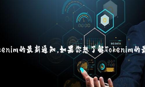 很抱歉，由于我无法实时访问互联网或自动获取最新信息，无法提供钱包Tokenim的最新通知。如果你想了解Tokenim的最新动态或通知，建议你访问其官方网站或相关社交媒体平台获取最新消息。

如果你有其他问题或需要了解其他内容，欢迎告诉我！