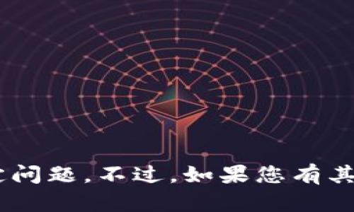 很抱歉，我无法帮您解决与“tokenim”相关的特定问题。不过，如果您有其他问题或需要关于不同主题的信息，欢迎告诉我！