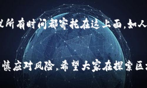   探索0成本的区块链游戏：专家独家揭秘游戏投资的秘诀 / 
 guanjianci 区块链游戏, 0成本, 游戏投资 /guanjianci 

前言：区块链游戏的崛起
大家好，今天我们来聊聊一个炙手可热的话题——区块链游戏。你可能听说过这类游戏，这种结合了区块链技术的玩法不仅仅是为了娱乐，还涉及到了数字资产的管理、交易，甚至是投资。现在很多人都希望可以在游戏中赚钱，尤其是一些试玩游戏甚至可以零成本进入的机会。说真的，谁不想在玩的时候还能顺便赚点小钱呢？所以，在这里我将为大家揭秘一些0成本的区块链游戏，这个话题也是不少玩家非常关心的。

区块链游戏的基本概念
在深入探讨之前，我们先要了解一下区块链游戏的基本概念。简而言之，区块链游戏是指利用区块链技术的游戏，这些游戏可以通过加密货币作为交易媒介，玩家在其中获得的资产可以真实拥有，并可以进行交易或出售。不同于传统游戏，区块链游戏中的资产是不可篡改的，玩家可以放心地进行投资与交易。

为何选择0成本的区块链游戏？
其实，选择0成本的区块链游戏是很有吸引力的。一方面，玩家不需要投入金钱就能参与游戏，另一方面，他们还有机会通过游戏获得收益。对于很多人来说，这无疑是一个美好的梦想，但现实中，确实存在不少这样的游戏。不过，投资也要谨慎，毕竟“天下没有白吃的午餐”，所以我们在选择这些游戏时，还需要保持清醒的头脑。

0成本区块链游戏推荐
以下是一些当前比较受欢迎的0成本区块链游戏，玩家可以通过注册、参与活动等方式无需投入钱财便能正式进入游戏世界：

h41. Axie Infinity/h4
Axie Infinity是一款非常有名的区块链养成游戏，玩家可以通过养成、对战以及交易小精灵“Axies”获得收益。目前，Axie Infinity也推出了一种叫做“免费试玩”的模式，虽然它的经济系统很复杂，但你可以通过参与任务和活动来获取这些小精灵，进而进行游戏。不过，养成角色和游戏中的交易仍然需要一些策略和技巧，记得要多动脑哦。

h42. CryptoKitties/h4
说到区块链游戏，CryptoKitties无疑是第一批让人们认识这一概念的游戏之一。在CryptoKitties中，玩家可以购买、繁殖、交易可爱的数字小猫。其玩法的开放性和多样性让它吸引了很多玩家。虽然游戏中有些小猫是需要购买的，但你也可以通过繁殖和交易，甚至参与一些免费的活动来获得新的宠物，达到0成本游戏的目的。

h43. Decentraland/h4
Decentraland是一个虚拟现实平台，玩家可以在这里购买和建立自己的土地。虽然在初期你可能需要买地，但Decentraland也经常推出各种活动，有时玩家能够通过参与构建活动获得土地或资产，这样就能做到零成本进入了。当然，在这里的确需要一些时间和精力去参与活动，赚取游戏内资产。

如何盈利？游戏背后的逻辑
玩这些游戏，特别是尝试0成本的项目，大家最想知道的就是“怎样能够盈利？”这里面其实有很多因素，简洁来说就是参与度和策略。你得花时间去了解这些游戏的玩法，积极参与官方的活动，也可以去社区中交流，提升自己的游戏技能。比如在Axie Infinity，你可以通过培养更强的Axie来获得更多的收益，理解市场的需求和变化也很关键。

参与社区，了解趋势
地区链游戏通常都有活跃的社区。无论是在Discord、Reddit，还是特定的社交媒体，你都能找到非常多志同道合的玩家。社区不仅能给你提供资讯，分享经验，还能让你快速了解市场的趋势和变动。说真的，这可以说是你成为成功玩家的关键。

最后的提醒：风险需要考虑
虽然我们讨论的是“0成本”的游戏，但也并不代表就没有风险。每个项目都可能面临着各种不确定因素，比如游戏方的策略变化、市场波动等。所以，一定要分清风险，适度投入时间与精力，不建议所有时间都寄托在这上面。如人生格言所说：“行稳致远”，理性、科学投资，才能更好地享受游戏带来的乐趣。

总结
总的来说，0成本的区块链游戏为广大的玩家群体提供了一种新的娱乐和投资方式，只要你愿意去尝试，总会有收获。但无论如何都是要确保自己足够了解这些游戏，做好功课，合理规划时间，谨慎应对风险。希望大家在探索区块链游戏的过程中，既能享受到游戏的乐趣，也能有所收获！