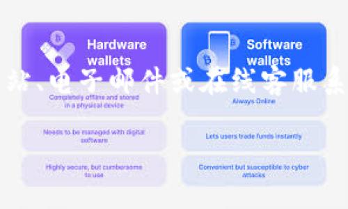 关于Tokenim的客服信息，目前没有发现相关的电话客服支持。一般来说，类似Tokenim这样的加密货币交易平台通常主要通过官方网站、电子邮件或在线客服系统提供技术支持。如果你遇到困难或有具体的问题，建议通过他们的官方网站查看支持选项，通常会有FAQ部分、在线聊天或联系方式。

如果你有其他问题或者需要了解更多信息，请随时告诉我！