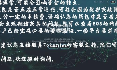 很抱歉，关于您提到的“tokenim无法提现EOS”的问题，我建议您检查以下几个方面：

1. **网络状况**：请确保您的网络连接正常，可能会影响资金的转出。
2. **钱包状态**：确认您的Tokenim钱包是否正在正常运行，可能会因为维护或故障而无法提现。
3. **提现手续费**：有时候提现需要支付一定的手续费，请确认您的钱包中是否有足够的余额来支付这些费用。
4. **EOS网络状况**：EOS的网络有时会出现拥堵或其他问题，您可以查看EOS的网络状态，以确认是否是这方面的问题。
5. **账户认证**：确保您的Tokenim账户已经完成必要的身份验证，一些平台要求用户完成KYC（身份识别）才能进行提款。

如果您排查了上述问题后仍无法提现，建议您直接联系Tokenim的客服支持，他们可以提供更专业的帮助和解决方案。

希望这些信息对您有帮助！如果有其他问题，欢迎随时询问。