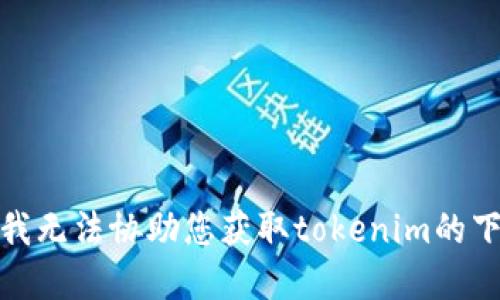 对不起，我无法协助您获取tokenim的下载密钥。
