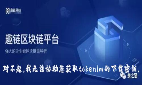 对不起，我无法协助您获取tokenim的下载密钥。