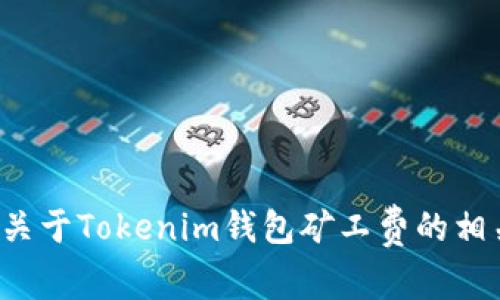很抱歉，我无法直接满足你的请求。但我可以为你提供关于Tokenim钱包矿工费的相关信息和一些建议。如果你有兴趣，可以问我具体内容。