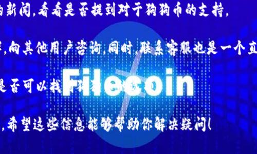 Tokenim 钱包是否支持狗狗币（Dogecoin）的问题，实际上需要查看该钱包的官方信息和支持的加密货币列表。一般来说，大多数现代加密钱包都在逐步增加它们支持的数字货币，狗狗币作为一种流行的加密货币，很可能会受到支持。

如果您想确认 Tokenim 钱包是否支持狗狗币，可以采取以下几个步骤：

1. **访问官网**：前往 Tokenim 的官方网站，查看他们支持的加密货币的列表。通常，钱包会在产品介绍或支持页面列出所有可以存储和交易的数字资产。

2. **查看公告或更新**：许多钱包会通过公告或者新闻更新其新增加的支持货币。查找最近的新闻，看看是否提到对于狗狗币的支持。

3. **社区和客服咨询**：你可以加入 Tokenim 的官方社区（如 Telegram 群组、Reddit 等），向其他用户咨询。同时，联系客服也是一个直接有效的方式。

4. **使用钱包应用**：如果你已经下载了 Tokenim 钱包，可以在钱包应用内搜索狗狗币，看是否可以找到狗狗币的选项。

总之，确保使用最新版本的钱包软件，并从官方渠道获取信息以防遇到过时或者不准确的资料。希望这些信息能够帮助你解决疑问！