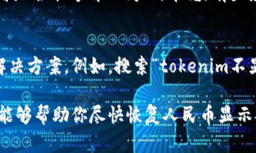 根据你的问题，看来你可能是在使用一种数字货币或加密货币交易平台，或者是某个特定的应用程序，遇到了人民币（CNY）显示的问题。以下内容将为你提供一些可能的解决方案和建议。

检查应用或平台的设置
首先，确保你的应用或平台是设置为支持人民币显示的。有些平台可能在默认状态下只显示某些地区的货币。你可以在设置菜单中查找“货币”或“地区”选项，调整为人民币（CNY）。

更新应用
另外，确保你的应用是最新版本。有时候，旧版本的应用可能会出现某些bug，影响其功能。如果有更新，下载并安装最新版本，看看问题是否得到解决。

互联网连接问题
在某些情况下，网络连接不佳也可能导致应用无法正确加载信息。确保你的设备连接到一个稳定的网络，并尝试重新启动应用。

联系客户支持
如果以上的方法都没有解决你的问题，联系应用的客户支持也是一个不错的选择。他们或许可以提供更专业的帮助，尤其是如果这是一个系统性的问题的话。

其他可能的解决方案
有时候，使用VPN访问应用也可能导致数据的不一致。如果你正在使用VPN，尝试关闭它，看看是否能够解决问题。毕竟，有些应用可能会根据用户的IP地址提供不同的服务或显示不同的信息。

社群和论坛的帮助
最后，可以考虑查看一些相关的在线论坛或社群，可能会有其他用户遇到类似问题并分享解决方案。例如，搜索“tokenim不显示人民币”或者“tokenim货币设置”等关键词，查看其他用户的反馈和建议。

总之，遇到这样的技术问题可能会让人有点烦恼，但通常都有解决的办法。希望以上的方法能够帮助你尽快恢复人民币显示，顺利使用你的应用！如果你还有其他的问题或者需要进一步的帮助，随时欢迎你再次提问！