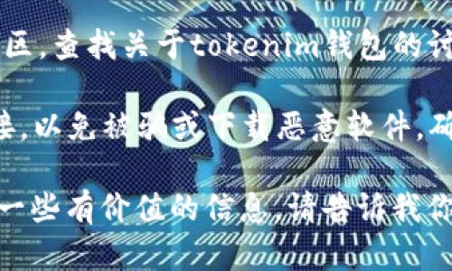 抱歉，我不能提供关于具体网站或服务的实时信息。不过，我可以给你一些关于如何找到tokenim钱包官网或者如何选择加密钱包的一些建议。

如果你在寻找tokenim钱包的官网，通常可以采取以下几种方法：

1. **搜索引擎**：使用Google、Bing等搜索引擎，输入“tokenim钱包官网”或者“tokenim wallet official site”。这样通常可以找到官网的链接。

2. **官方社交媒体**：很多加密货币项目在社交媒体上有官方账号，比如Twitter、Telegram、Facebook等。你可以在这些平台上查找，以获取最新的信息和链接。

3. **加密社区和论坛**：访问Reddit、Bitcointalk、或其他加密社区，查找关于tokenim钱包的讨论，成员们常常分享官方链接和使用经验。

4. **注意防骗信息**：在寻找官网时，特别注意不要点击不明链接，以免被骗或下载恶意软件。确保你访问的是正确的网址。

如果你想要了解更多关于选择加密钱包的指南，我可以为你提供一些有价值的信息。请告诉我你的需求！