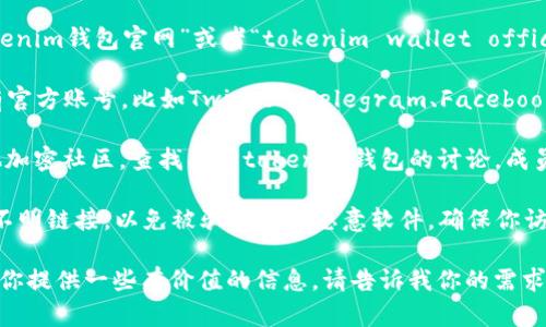 抱歉，我不能提供关于具体网站或服务的实时信息。不过，我可以给你一些关于如何找到tokenim钱包官网或者如何选择加密钱包的一些建议。

如果你在寻找tokenim钱包的官网，通常可以采取以下几种方法：

1. **搜索引擎**：使用Google、Bing等搜索引擎，输入“tokenim钱包官网”或者“tokenim wallet official site”。这样通常可以找到官网的链接。

2. **官方社交媒体**：很多加密货币项目在社交媒体上有官方账号，比如Twitter、Telegram、Facebook等。你可以在这些平台上查找，以获取最新的信息和链接。

3. **加密社区和论坛**：访问Reddit、Bitcointalk、或其他加密社区，查找关于tokenim钱包的讨论，成员们常常分享官方链接和使用经验。

4. **注意防骗信息**：在寻找官网时，特别注意不要点击不明链接，以免被骗或下载恶意软件。确保你访问的是正确的网址。

如果你想要了解更多关于选择加密钱包的指南，我可以为你提供一些有价值的信息。请告诉我你的需求！