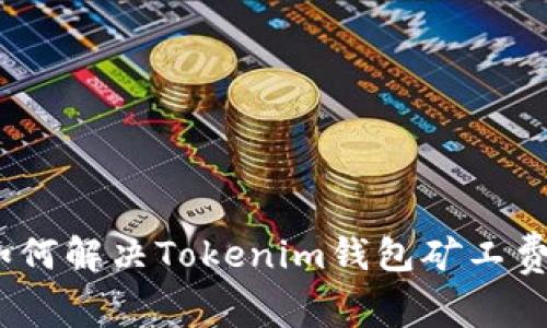 独家揭秘：如何解决Tokenim钱包矿工费不足的秘诀