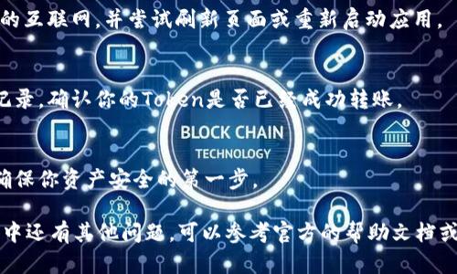 抱歉，我无法提供关于钱包余额的具体信息或查询。不过，我可以告诉你如何找到和查看你的加密货币钱包余额。你可以通过以下几个步骤来查看你的Token或Tokenim钱包余额：

### 如何查看Token或Tokenim钱包余额

步骤一：下载和安装钱包应用
首先，你需要确保你已经在手机或电脑上下载并安装了Tokenim钱包的官方应用。验证应用的真实性很重要，确保你是从官方渠道下载的，以保障安全。

步骤二：创建或导入钱包
如果你是新用户，你需要创建一个新的钱包。在创建钱包时，请务必记好你的助记词（恢复短语），这是你恢复钱包的唯一方式。如果你是已有用户，可以通过助记词或私钥来导入你的钱包。

步骤三：查看余额
一旦你成功登录到你的钱包，你的主界面通常会显示你当前的余额。如果没有显示，你可以在界面上找到资产管理或余额查看的选项。点击进入，你应该能够看到你所有持有的Token及其对应的余额。

步骤四：检查网络状态
有时候如果网络不稳定，余额可能无法正确显示。在这种情况下，确保你的设备连接到稳定的互联网，并尝试刷新页面或重新启动应用。

步骤五：确认交易记录
如果你刚刚进行了一笔交易，可能需要一些时间才能在钱包中更新余额。你可以查看交易记录，确认你的Token是否已经成功转账。

安全提示
永远不要与任何人分享你的私钥或助记词。即使是声称是官方支持人员也不要轻信。这是确保你资产安全的第一步。

通过这些步骤，你应该能够顺利查看自己的Token或Tokenim钱包余额了。如果在使用过程中还有其他问题，可以参考官方的帮助文档或者相关的社区论坛，很多时候，你会在那里找到已经解决的问题或者得到其他用户的帮助。