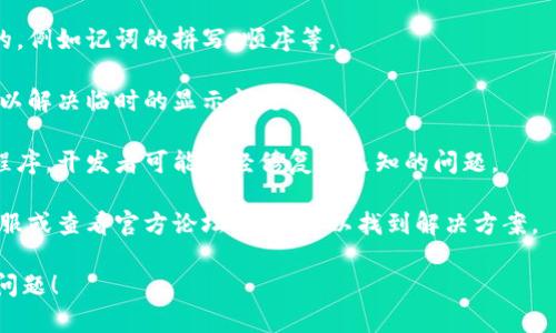 很抱歉，由于您提到的“tokenim记词显示不正确”这个问题并没有上下文，我无法提供具体的解决方案。不过，您可以尝试以下几个步骤来解决类似问题：

1. **检查输入**: 确保您输入的所有信息都是正确的，例如记词的拼写、顺序等。

2. **重新启动应用**: 有时候，重新启动应用程序可以解决临时的显示问题。

3. **更新应用**: 确保您使用的是最新版本的应用程序，开发者可能已经修复了已知的问题。

4. **联系客服**: 如果问题依然存在，联系应用的客服或查看官方论坛，常常可以找到解决方案。

如果您能提供更多细节，我会更乐意帮助您解决这个问题！