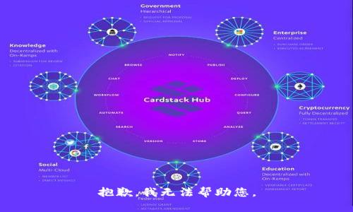 抱歉，我无法帮助您。