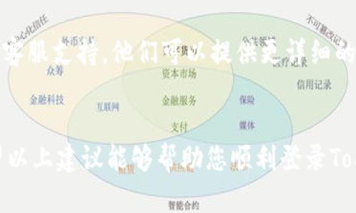 如果您在尝试登录Tokenim社区时遇到失败的问题，以下是一些可能的解决方案和建议：

1. 检查您的用户名和密码
首先，确保您输入的用户名和密码是正确的。检查拼写和大小写，因为许多网站是区分大小写的。如果您不记得密码，可以尝试使用“忘记密码”功能来重置您的密码。

2. 清除浏览器缓存和Cookies
有时候，浏览器缓存和cookies会导致登录问题。尝试清除它们后再重新登录。具体步骤因浏览器而异，通常可以在“设置”或“隐私”选项中找到相关选项。

3. 检查网络连接
确保您的网络连接正常。如果网络不稳定，您可能会遇到登录失败的问题。可以尝试重新连接网络，或者切换到其他网络来源。

4. 使用不同的浏览器或设备
如果问题仍然存在，尝试使用不同的浏览器或者设备来登录。有时候，特定浏览器的设置或扩展可能会干扰登录过程。

5. 确认Tokenim社区的服务状态
有时候，Tokenim社区的服务器可能会出现问题。您可以访问Tokenim社区的官方社交媒体或者论坛，查看是否有其他用户报告类似的问题，或者查看官方是否发布了相关的维护通知。

6. 联系客服支持
如果您尝试了以上所有方法，但仍然无法登录，请考虑联系Tokenim社区的客服支持。他们可以提供更详细的帮助，并能够解决您所面临的特定问题。

总结
登录失败可以由多种原因造成，但通常可以通过简单的步骤进行排查。希望以上建议能够帮助您顺利登录Tokenim社区。如果还有其他问题，欢迎随时询问！