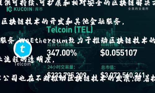 在区块链领域，有许多公司正在积极推进技术的发展和应用。以下是一些在区块链领域颇具影响力的公司：

1. **比特币**（Bitcoin）: 虽然比特币本身不是公司，但它是区块链技术的第一个应用，也是最知名的加密货币。
   
2. **以太坊**（Ethereum）: 以太坊是一个开源的区块链平台，支持智能合约的创建和执行，广泛用于去中心化应用（dApps）的开发。

3. **Ripple**: Ripple专注于数字支付技术，其目标是在全球范围内实现快速、安全的货币转移。

4. **Hyperledger**: 这是一个开源项目，由Linux基金会托管，旨在推动跨行业的区块链技术的标准化和应用。

5. **Chainalysis**: 这是一家专注于区块链数据分析和合规的软件公司，帮助机构跟踪和分析加密货币交易。

6. **Coinbase**: Coinbase是全球最大的加密货币交易平台之一，为用户提供买卖加密货币的服务。

7. **Block.one**: 该公司开发了EOS.IO软件，是一种区块链协议，旨在为去中心化应用提供灵活性和可扩展性。

8. **Cardano**: Cardano是一种基于区块链的智能合约平台，致力于提供可持续、可扩展和相对安全的区块链解决方案。

9. **Binance**: 作为全球最大的加密货币交易所之一，Binance还涉及区块链技术的开发和其他金融服务。

10. **WeEthereum**: 通过提供支持以太坊上进行交易和构建dApp的服务，WeEthereum致力于推动区块链技术的应用。

11. **VeChain**: 该公司专注于利用区块链技术提高供应链管理和商业流程的透明度。

这些公司只是区块链领域的一部分，实际情况中还有许多初创公司和技术公司也在不断推动区块链技术的发展。随着技术的进步和应用场景的不断扩展，未来还会有更多的新兴公司涌现出来。