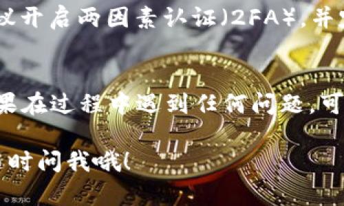 将Tokenim里的USDT转移到火币（Huobi）交易所的过程相对简单，只需按照以下步骤操作即可：

第一步：准备工作
在进行转移之前，请确保你有一个在火币注册的账户，并且已经完成了身份验证。同时，确保你已经在Tokenim平台上登录。

第二步：获取火币USDT充值地址
1. 登录到你的火币账户。
2. 在首页，找到“资产”或者“钱包”选项，点击进入。
3. 在资产页面中，选择“充值”。
4. 在搜索框输入“USDT”，然后选择美元泰达（USDT）。
5. 系统会生成一个专属的USDT充值地址，记得复制这个地址。这个地址是你将USDT从Tokenim转入火币的地址，非常重要哦！

第三步：在Tokenim进行转账
1. 登录你的Tokenim账户。
2. 在资产页面找到USDT，点击进入。
3. 选择“提现”或者“转账”选项。
4. 粘贴你之前复制的火币USDT充值地址。
5. 在金额框中输入你想要转移的USDT数量。
6. 按照提示完成转账，通常需要输入二次验证信息以确保安全。

第四步：确认转账状态
转账提交后，你可以在Tokenim的资产页面查看转账状态。一般情况下，USDT转账会在几分钟内完成，但在网络繁忙时可能会稍有延迟。
在火币账户中也能查看到USDT到账的状态。如果没有及时到账，耐心等待一下，或许是网络繁忙。

第五步：注意安全
在进行任何加密货币交易时，确保你的账户安全是非常重要的。建议开启两因素认证（2FA），并定期更改密码，保护你的资金安全。

总结
通过上述步骤，你就可以顺利将Tokenim里的USDT转移到火币。如果在过程中遇到任何问题，可以查看官方帮助或客服支持，毕竟，有些情况需要专业人士来解决。

如果你有别的相关问题或者想了解更多加密货币的操作，也欢迎随时问我哦！