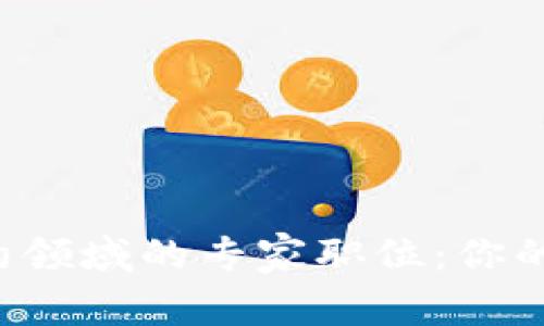 揭秘区块链智能合约领域的专家职位：你的职业发展独家秘诀！