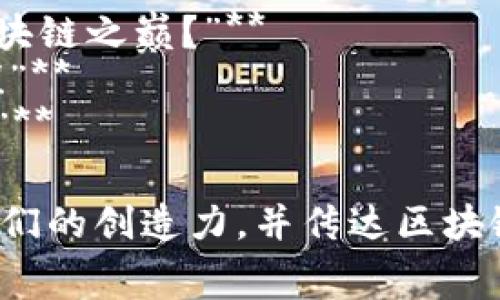 以下是一些适合区块链比赛的宣传语句，您可以根据需要进行调整：

1. **“参与区块链创新，赢取丰厚奖励！”**
2. **“来展示你的创意，解锁区块链的未来！”**
3. **“用代码连接梦想，参与区块链挑战赛！”**
4. **“区块链狂欢盛宴，快来报名！你的创意将在此绽放！”**
5. **“不只是游戏，是区块链革命的起点！”**
6. **“汇聚智勇，开启区块链新纪元！”**
7. **“创新无极限，区块链比赛等你来战！”**
8. **“一场智慧与技术的较量，谁将问鼎区块链之巅？”**
9. **“挑战自我，与全球顶尖团队一决高下！”**
10. **“区块链比赛，让你的想法变成现实！”**

这些宣传语旨在吸引参与者的兴趣，激发他们的创造力，并传达区块链比赛的创新性和挑战性。希望能帮助到您！