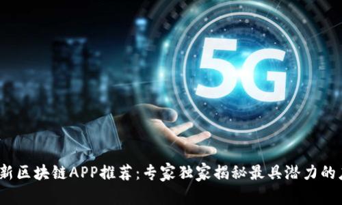 2023最新区块链APP推荐：专家独家揭秘最具潜力的应用秘诀