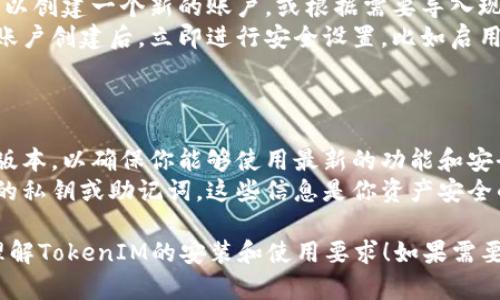 关于TokenIM软件的安装需求，以下是基本的信息。

### TokenIM需要什么软件支持？

1. **操作系统**：
   - TokenIM通常兼容Windows和Mac操作系统，确保你的计算机系统是最新版本以获得最佳使用体验。

2. **网络连接**：
   - 你需要一个稳定的互联网连接，TokenIM主要依赖在线服务来进行各种操作，比如发送和接收加密货币。

3. **安全软件**：
   - 推荐安装杀毒软件，并确保防火墙开启，以保护你的个人隐私与资产安全。

4. **安装环境**：
   - 在安装前，确保你的设备满足最低的硬件要求，如内存和存储空间，以确保软件正常运行。

5. **应用程序**：
   - 不需要特别的应用程序来支持TokenIM，除非软件本身需要特定的依赖项，但通常这些都是自动处理的。

### 如何安装TokenIM？

- **下载安装包**：前往TokenIM的官方网站，下载最新版本的安装包。
- **运行安装程序**：双击下载的文件，按照提示进行安装。
- **创建账户**：安装完成后，你可以创建一个新的账户，或根据需要导入现有的账户。
- **安全设置**：强烈建议在完成账户创建后，立即进行安全设置，比如启用双重验证。

### 其他注意事项

- **定期更新**：保持软件的最新版本，以确保你能够使用最新的功能和安全修复。
- **保护私钥**：务必妥善保存你的私钥或助记词，这些信息是你资产安全的关键。

希望这些信息可以帮助你更好地理解TokenIM的安装和使用要求！如果需要更多详细帮助，请告诉我。