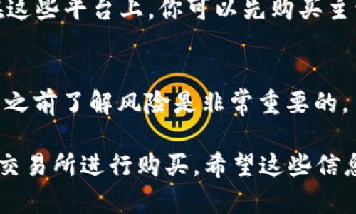 在Tokenim钱包中，用户能够购买多种不同的加密货币，包括一些主流币和较小的项目币。但具体能否购买UART币，因Tokenim钱包的支持列表而异。要确认UART币是否可以在Tokenim钱包中购买，你可以按照下面的步骤进行检查：

步骤一：打开Tokenim钱包
首先，确保你已经下载并安装了Tokenim钱包。如果还没有，可以去应用商店或官网获取。安装完成后，打开你的Tokenim钱包。

步骤二：查看支持的币种列表
在钱包的主界面，通常会有一个“市场”或“购买”选项。点击这个选项，你会看到一个支持的币种列表。在这里，你可以搜索“UART”来确认是否可以直接购买。

步骤三：查看流动性和交易所选项
如果在Tokenim钱包中没有直接列出UART币，有时可以通过连接到去中心化交易所来购买。检查钱包是否支持Uniswap或其他去中心化交易所，并查看UART币是否在这些平台上上线。

步骤四：考虑其他购买方式
如果通过Tokenim钱包无法直接购买UART币，你也可以考虑其他平台，如交易所（例如币安、火币等）。在这些平台上，你可以先购买主流币（如比特币或以太坊），然后将其转到你的Tokenim钱包中，之后再寻找UART币的交易对，进行兑换。

步骤五：安全性和风险
在购买任何加密货币之前，要确保做好了充分的研究。加密货币市场波动很大，价格变化迅速，因此投资之前了解风险是非常重要的。

总结一下，如果你想在Tokenim钱包中购买UART币，最好先检查钱包内的支持币种功能，或者寻找其他交易所进行购买。希望这些信息能帮助你更好地了解如何在Tokenim钱包中进行加密货币交易！