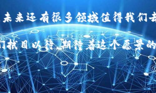 区块链与民生相结合的案例探索

在过去的几年里，区块链技术的崛起引起了全球范围内的广泛关注。它不仅仅是一种新兴的数字资产技术，更是为民生领域带来了诸多可能性与创新。在这个日新月异的科技时代，区块链与民生的结合已开始显现出其独特价值，推动着社会的发展与进步。

一、区块链在供应链管理中的应用

在现代商业中，供应链管理一向是一个复杂而庞大的系统，涉及到多个环节与参与者。如果一个环节出现问题，整个供应链的效率与可靠性都会受到影响。区块链技术以其透明性与不可篡改的特性，为供应链管理提供了新的解决方案。

以食品安全为例，很多国家已经开始探索区块链记录食品来源的方式。消费者可以通过扫描食品包装上的二维码，轻松获取该食品从产地到货架的详细信息。这一过程可以有效防止食品安全事件的发生，也有助于提升消费者对品牌的信赖感。

二、区块链在公共服务中的应用案例

区块链在公共服务领域的应用前景同样广阔。例如，在医疗健康领域，区块链被用来建立患者健康记录的不可篡改数据库。这种技术不仅可以提高医疗信息共享的安全性，还能确保患者的隐私不受到侵犯。

想象一下，如果你在不同的医院就诊时，医生可以即时查看到你的完整病历，而这个信息是安全且不可篡改的。那么，医生能够更好地为你制定治疗方案，减少误诊的可能性，对吧？

三、区块链在社会福利中的探索

有人说，区块链可能是解决贫困与社会不平等的重要工具之一。例如，一些国家和地区已开始使用区块链技术分发社会福利。这种方式可以确保资金的透明分配，减少中间环节可能带来的腐败或滥用现象。

比如说，在东南亚的一些地区，政府通过区块链系统将补贴直接发放到贫困家庭的数字钱包中，让这些家庭能够更便捷地获取他们应得的帮助。“说真的”，这种方式不仅提高了社会福利的效率，也让这些资金的使用情况变得透明。

四、区块链在教育领域的应用

区块链技术在教育领域的应用也越来越受到重视。比如，很多高校已经开始尝试利用区块链技术来存储学生的学历证书和成绩单。这样一来，学生在求职时就可以方便地证明自己的学历，而用人单位也能更轻松地验证信息的真实性。

此外，通过区块链，学校、教师和学生之间的互动也变得更加透明与高效。这无疑为教育领域带来了新的机遇与挑战。

五、区块链与环保的结合

面临全球气候变化的挑战，许多机构和企业都在探索使用区块链技术来支持环保工作。区块链可以被用来记录二氧化碳的排放量，确保企业在保护环境方面的承诺不被忽视。

例如，有些公司开始授权用户通过区块链平台来记录自己的碳足迹，并进行相应的绿色积分系统。这种机制鼓励了越来越多的人参与到环保活动中，真是个不错的办法，让大家“参与感”更强。

结论：未来展望

综上所述，区块链技术与民生的结合为我们带来了许多令人兴奋的创新和可能性。当然，这些案例只是冰山一角，未来还有很多领域值得我们去探索。随着技术的进步与应用的深化，区块链将可能在更多民生领域发挥积极作用，推动社会的不断发展。

最终，推动区块链与民生相结合的，不仅仅是技术本身，更是人人都有机会参与、分享与受益的理想愿景。就让我们拭目以待，期待着这个愿景的实现吧！

专家独家揭示：区块链如何改善民生的秘密案例