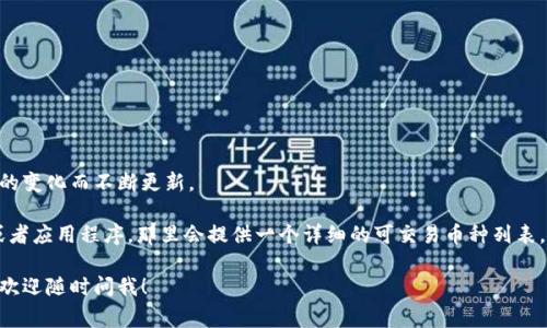 Tokenim是一种数字资产交易平台，用户可以在此平台上交易多种区块链资产和代币。虽然我无法提供Tokenim上所有特定的币种列表，但在一般的加密货币交易平台上，通常会有一些比较常见和流行的币种，例如：

1. **比特币（BTC）**：市场上最早的加密货币，也是市值最大的数字资产。
2. **以太坊（ETH）**：第二大加密货币，以智能合约功能而闻名。
3. **瑞波币（XRP）**：一种用于跨境支付的数字资产。
4. **莱特币（LTC）**：被称为“比特币的银”，其交易速度较快。
5. **记账链（Chainlink, LINK）**：提供链外数据的智能合约网络。
6. **币安币（BNB）**：币安交易所的原生代币，用于减少交易手续费。

此外，很多交易平台还会支持一些山寨币和新兴项目，具体币种可能会随着市场的变化而不断更新。

如果你想要了解Tokenim平台上最新的币种信息，建议你直接访问他们的官网或者应用程序，那里会提供一个详细的可交易币种列表，以及每种币种的相关信息。

希望这些信息对你有帮助！如果你有其他问题或者想了解更多的加密货币知识，欢迎随时问我！