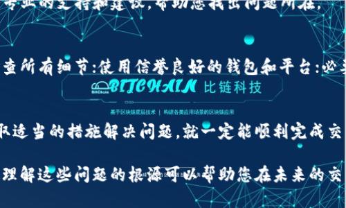 在区块链和加密货币领域，用户偶尔会遇到“收不到币”的问题，尤其是在使用去中心化交易平台（如Tokenim）时。这种情况可能会让人感到困惑和焦虑。本文将为您详细分析Tokenim收不到币的可能原因，并提供解决方案，确保您能顺利进行交易。

1. 交易确认延迟
首先，交易确认时间可能是导致您收不到币的一个主要原因。比特币和以太坊等主流区块链转账需要一定的时间来完成确认，这个时间通常取决于网络的拥堵程度。如果网络繁忙，交易可能会积压，从而导致您暂时无法看到所接收的币。

2. 钱包地址错误
在进行转账时，一个常见的错误是输入错误的钱包地址。即使是一个小小的字符错误，也会导致您无法收到币。建议在转账之前再次检查收款地址，确保没有任何拼写错误。

3. Tokenim平台问题
Tokenim的服务器有时会出现技术问题，导致用户无法接收到币。您可以通过访问他们的社交媒体或者官方网站，检查是否有公告或维护通知。如果是平台本身的问题，通常在短时间内就会得到解决。

4. 区块链浏览器查询
如果您的交易已经提交，但仍未收到币，建议使用区块链浏览器查询该交易的状态。输入您的交易哈希（hash），查看其是否已经被确认。如果交易状态显示为“待确认”，就需要耐心等待。

5. 加密货币的兼容性问题
某些代币可能有自己的特定网络或标准，如果您尝试在错误的网络上接收这些代币，也可能会导致收不到币。例如，ERC20代币只能在以太坊网络上进行交易。如果您在不支持ERC20的网络中进行转账，您就无法收到相应的币。

6. 网络费设置过低
转账需要支付网络费，如果您设置的网络费用过低，可能会导致交易长时间未被确认。这种情况下，请查看交易的网络费用情况，适当提高费用，确保交易能够顺利进行。

7. 钱包软件问题
偶尔情况下，您的钱包软件可能存在bug或者需要更新。确保您使用的钱包是最新版本，如果有更新，请及时进行更新。另外，有些钱包在维护期间可能会暂时无法接收或发送币。

8. 获取帮助的途径
如果您尝试了以上方法仍未解决问题，建议向Tokenim的客服或者社区寻求帮助。他们通常会提供更专业的支持和建议，帮助您找出问题所在。

9. 预防措施
为了避免今后再出现收不到币的情况，您可以采取一些预防措施。例如，在进行任何交易之前，仔细检查所有细节；使用信誉良好的钱包和平台；必要时，可以尝试小额交易，以测试资金是否能成功接收。

10. 总结
总的来说，出现收不到币的情形是加密货币交易中相对常见的问题。只要您能够耐心查找原因，并采取适当的措施解决问题，就一定能顺利完成交易。希望这篇文章能为您解答疑惑，确保您的加密货币之旅顺利无阻！

正如你所看到的，处理加密货币交易时的问题并不罕见。无论是技术上的原因，还是用户自身的错误，理解这些问题的根源可以帮助您在未来的交易中更加小心，更有效地管理自己的资产。