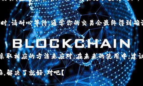 在使用Tokenim钱包进行转币时，有时会出现“等待打包”的提示。这一提示常常让人感到困惑，尤其是对于新手用户来说。下面我们来深入探讨一下这个问题，以及如何解决它，确保你的转账顺利进行。

什么是“等待打包”提示？

首先，理解“等待打包”这个提示，我们需要对区块链和交易确认有一定的认识。在区块链网络中，当你发起一笔交易时，它会先被发送到网络的矿工节点进行处理。矿工会将这些交易放入一个块（block）中，然后进行验证和确认。这里的“打包”就是指将交易包含到新的区块中。

因此，当你看到“等待打包”的提示时，其实是在暗示你所发起的交易正在排队等待矿工来处理。这种情况通常会在网络拥堵时更加明显。

造成“等待打包”的原因

那么，为什么会出现“等待打包”的情况呢？这里有几个主要原因：

ul
  listrong网络拥堵：/strong如果在某一时刻，有大量用户同时发起交易，网络可能会出现拥堵，导致你的交易无法立即被矿工处理。/li
  listrong交易费用设置过低：/strong每笔交易需要支付一定的手续费，称为“矿工费”。如果你设置的矿工费过低，矿工可能会优先处理那些支付更高手续费的交易。/li
  listrong区块确认时间：/strong不同的区块链网络在确认交易所需的时间上有所不同。例如，比特币的区块生成时间约为10分钟，而以太坊的区块生成速度可以更快一些。/li
/ul

如何应对“等待打包”提示？

面对“等待打包”的提示，用户可以采取一些措施来加速交易的确认过程：

h41. 检查网络状况/h4
你可以通过一些区块链浏览器（如Etherscan、Blockchain.com等）查看当前网络的状态。了解网络的繁忙程度后，你可以决定是否需要稍后再进行转账。

h42. 调整交易手续费/h4
如果你发现在当前网络状态下，自己设置的手续费太低，可以尝试取消当前交易，重新发起一笔带有更高手续费的交易。这通常能帮助你的交易更快获得确认。

h43. 耐心等待/h4
如果不是特别着急，有时等待也是一个不错的选择。交易在网络中的等待时间可能短至几分钟，有时较长可达数小时。请耐心等待，通常你的交易会最终得到确认。

总结

总之，Tokenim钱包中“等待打包”的提示是区块链网络交易处理中常见的现象。了解了背后的原理之后，我们可以采取相应的方法来应对。在未来的使用中，建议尽量设置合适的交易手续费，以提高转账的效率。

希望这些信息能够帮助到你，如果还有其他问题，随时可以询问我哦！你说，转币的过程中遇到问题也是常有的事嘛，解决了就好，对吧？